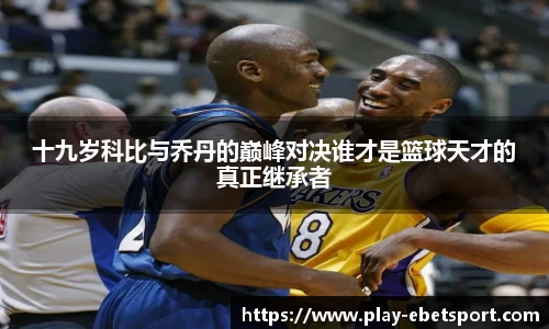 十九岁科比与乔丹的巅峰对决谁才是篮球天才的真正继承者